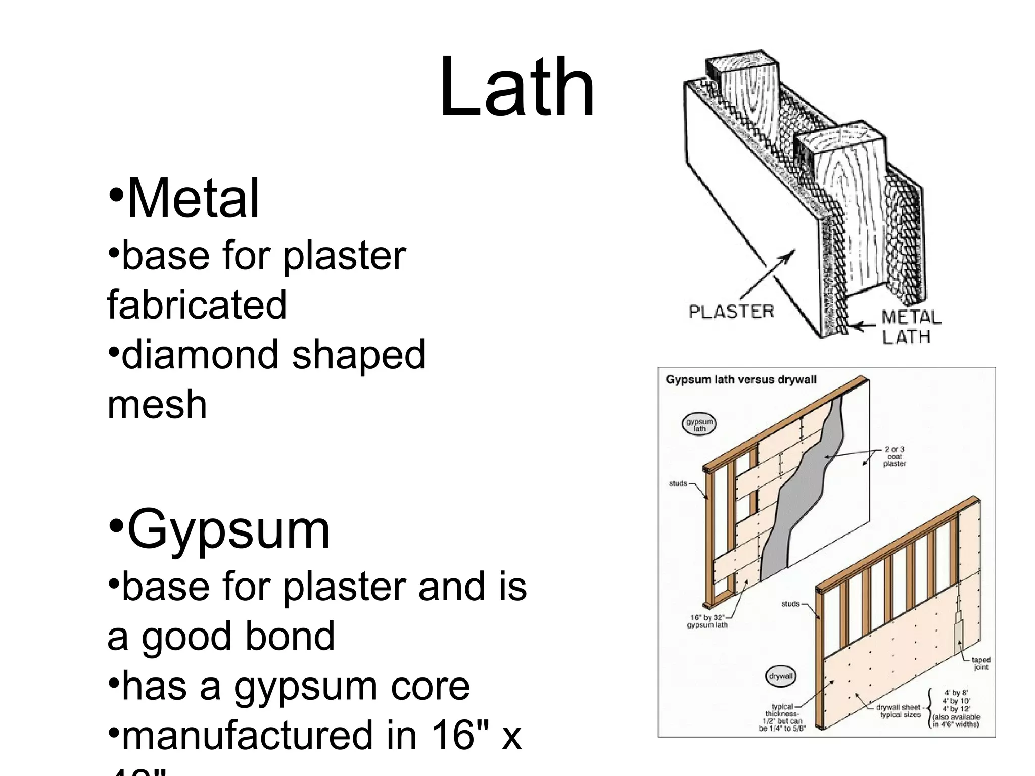 Lath
•Metal
•base for plaster
fabricated
•diamond shaped
mesh
•Gypsum
•base for plaster and is
a good bond
•has a gypsum core
•manufactured in 16" x