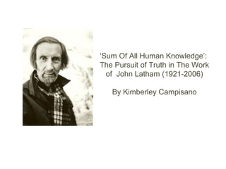 ‘ Sum Of All Human Knowledge’:  The Pursuit of Truth in The Work of  John Latham (1921-2006) By Kimberley Campisano 