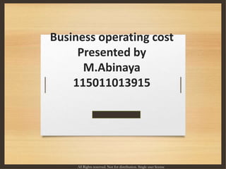 Business operating cost
Presented by
M.Abinaya
115011013915
All Rights reserved. Not for distribution. Single user license
 