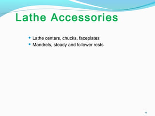 Lathe Accessories
 Lathe centers, chucks, faceplates
 Mandrels, steady and follower rests
15
 