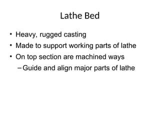 Lathe Bed
• Heavy, rugged casting
• Made to support working parts of lathe
• On top section are machined ways
–Guide and align major parts of lathe
 