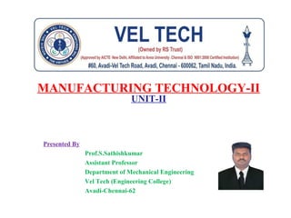 MANUFACTURING TECHNOLOGY-II
UNIT-II
Presented By
Prof.S.Sathishkumar
Assistant Professor
Department of Mechanical Engineering
Vel Tech (Engineering College)
Avadi-Chennai-62
 