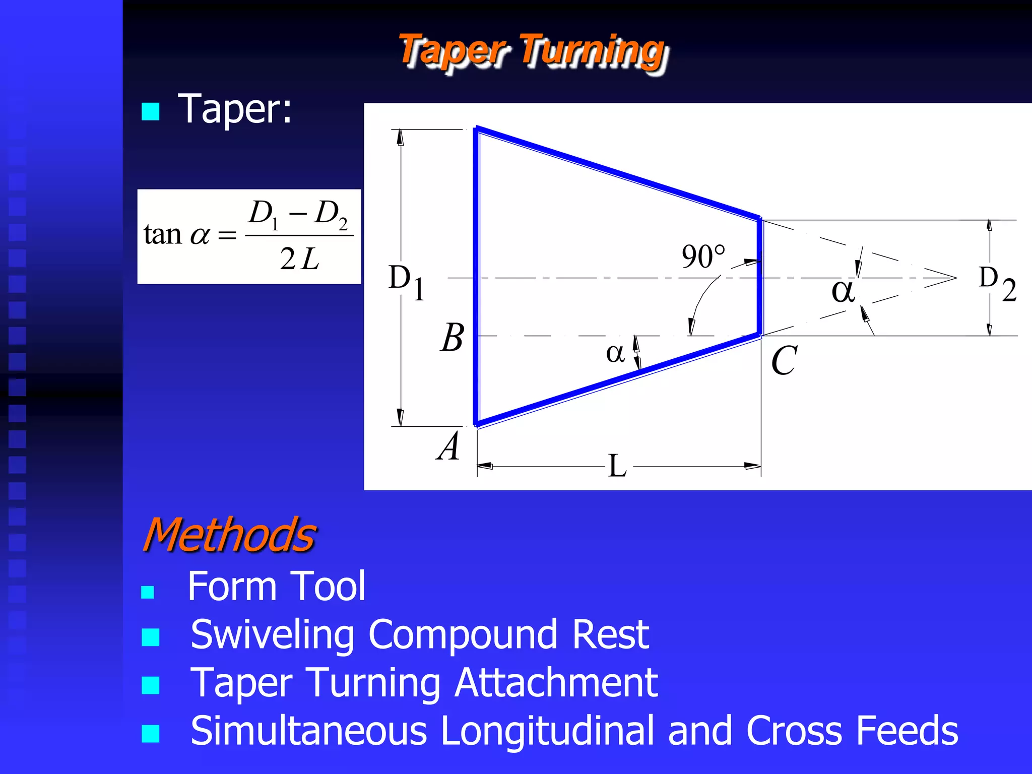 © rkm2003
Taper Turning
 Taper:
Methods
 Form Tool
 Swiveling Compound Rest
 Taper Turning Attachment
 Simultaneous Longitudinal and Cross Feeds
 C
B
A L
D
90°
 2
D1
L
D
D
2
tan 2
1 



 