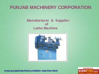 www.punjabmachinery.in/lathe-machine.html
PUNJAB MACHINERY CORPORATION
Manufacturer & Supplier
of
Lathe Machine
 
