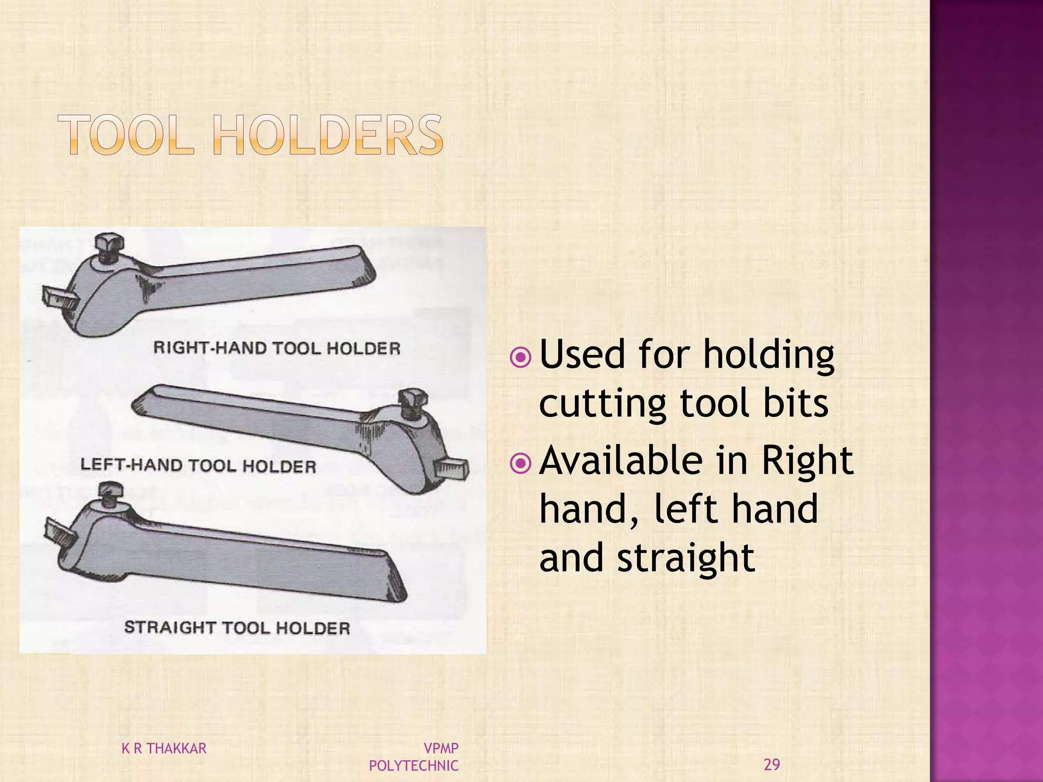  Used for holding
cutting tool bits
 Available in Right
hand, left hand
and straight
29
K R THAKKAR VPMP
POLYTECHNIC
 