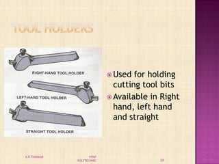  Used for holding
cutting tool bits
 Available in Right
hand, left hand
and straight
29
K R THAKKAR VPMP
POLYTECHNIC
 