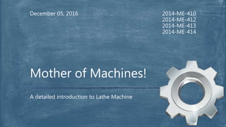 2014-ME-410
2014-ME-412
2014-ME-413
2014-ME-414
December 05, 2016
A detailed introduction to Lathe Machine
Mother of Machines!
 