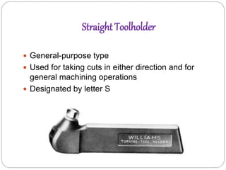 Straight Toolholder
 General-purpose type
 Used for taking cuts in either direction and for
general machining operations
 Designated by letter S
 
