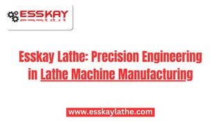 Esskay Lathe: Precision Engineering
in Lathe Machine Manufacturing
www.esskaylathe.com
 