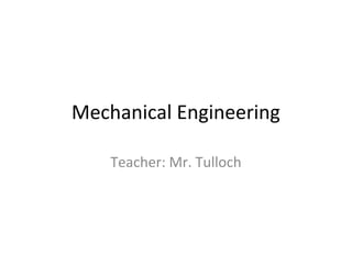 Mechanical Engineering
Teacher: Mr. Tulloch
 