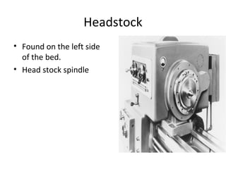 Headstock
• Found on the left side
of the bed.
• Head stock spindle
 