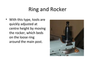 Ring and Rocker
• With this type, tools are
quickly adjusted at
centre height by moving
the rocker, which beds
on the loose ring
around the main post.
 