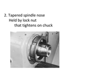 2. Tapered spindle nose
Held by lock nut
that tightens on chuck
 