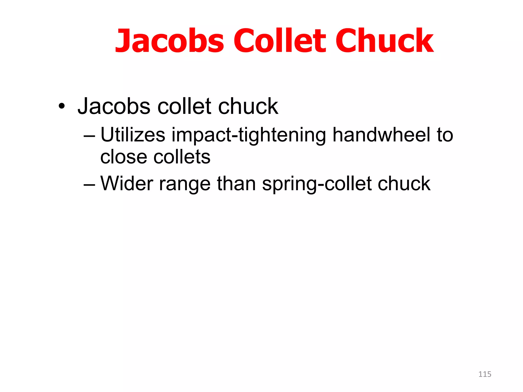 Jacobs Collet Chuck
• Jacobs collet chuck
– Utilizes impact-tightening handwheel to
close collets
– Wider range than spring-collet chuck
115
 