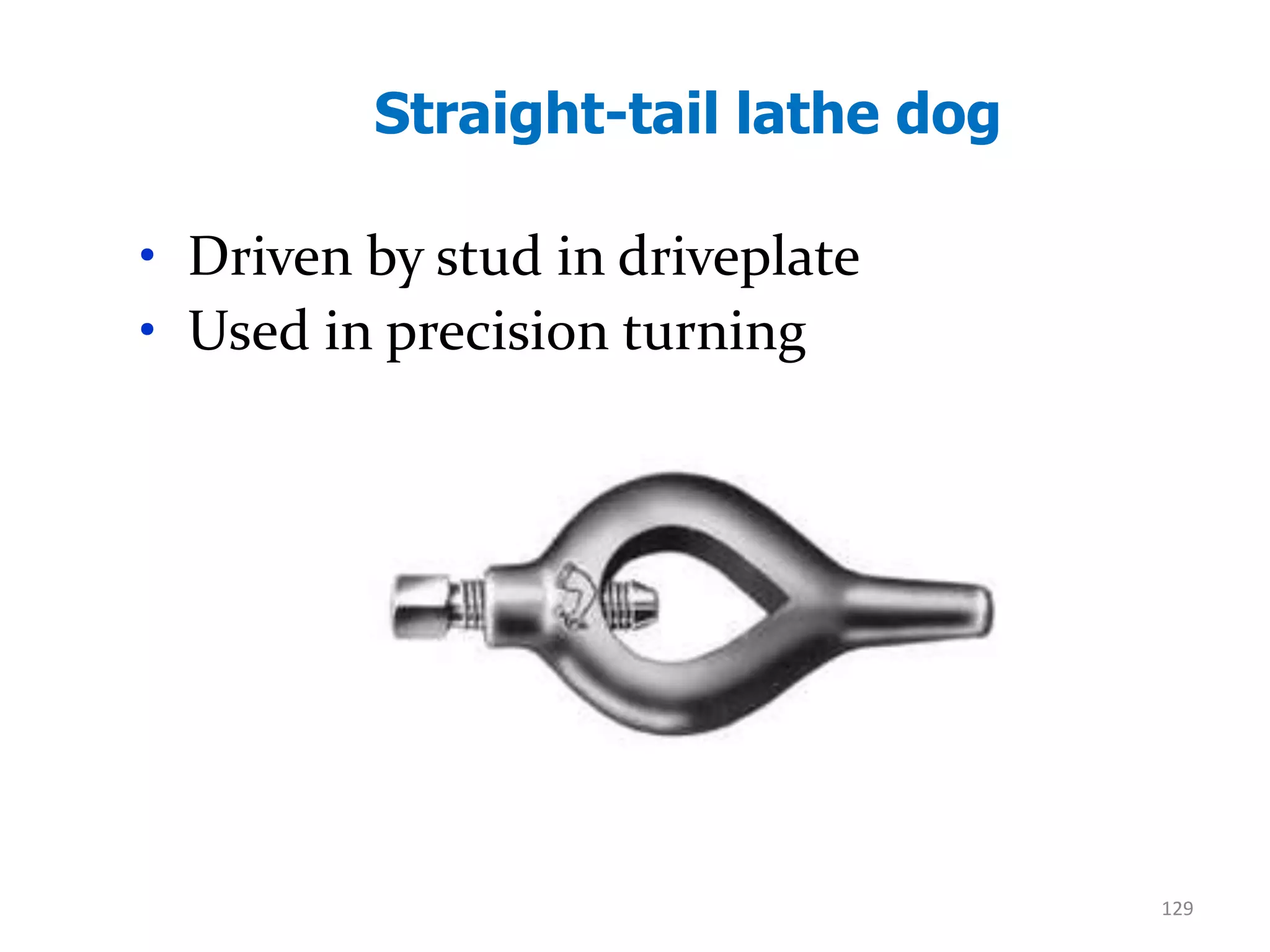 Straight-tail lathe dog
129
• Driven by stud in driveplate
• Used in precision turning
 