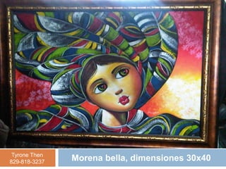 Tyrone Then
829-818-3237   Morena bella, dimensiones 30x40
 
