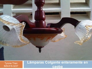 Tyrone Then   Lámparas Colgante enteramente en
829-818-3237                caoba
 