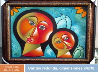 Tyrone Then
829-818-3237   Caritas redonda, dimensiones 24x30
 