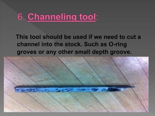This tool should be used if we need to cut a
channel into the stock. Such as O-ring
groves or any other small depth groove.
 