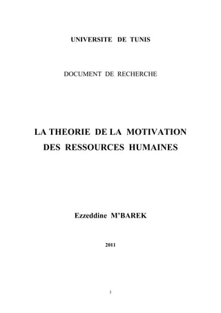 UNIVERSITE DE TUNIS

DOCUMENT DE RECHERCHE

LA THEORIE DE LA MOTIVATION
DES RESSOURCES HUMAINES

Ezzeddine M’BAREK

2011

1

 