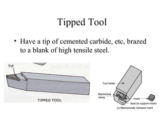 Tipped Tool
• Have a tip of cemented carbide, etc, brazed
to a blank of high tensile steel.
 