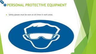 PERSONAL PROTECTIVE EQUIPMENT
Safety glasses must be worn at all times in work areas.