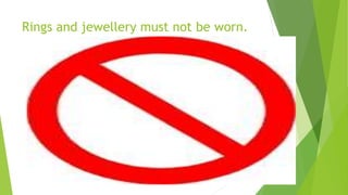 Rings and jewellery must not be worn.
