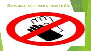 Gloves must not be worn when using this machine