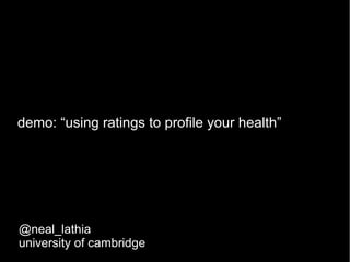 demo: “using ratings to profile your health”




@neal_lathia
university of cambridge
 