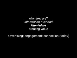 why #recsys?
           information overload
                 filter failure
               creating value

advertising; engagement; connection (today)
 