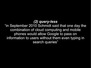 (2) query-less
“in September 2010 Schmidt said that one day the
     combination of cloud computing and mobile
       phon...