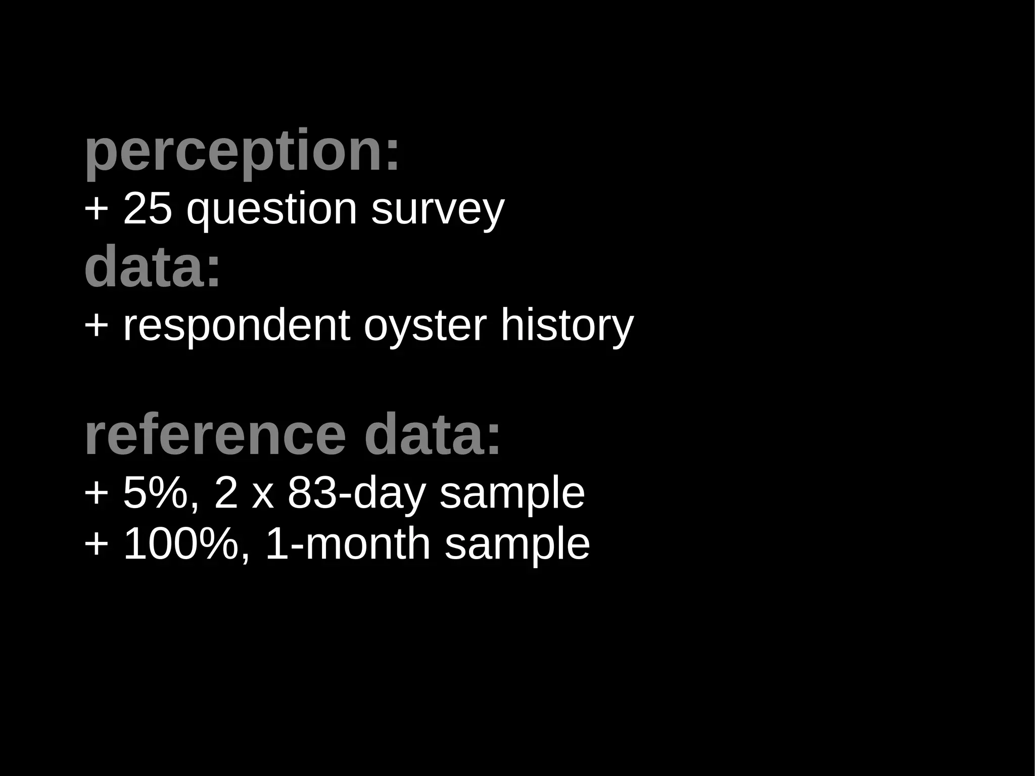 perception:
+ 25 question survey
data:
+ respondent oyster history

reference data:
+ 5%, 2 x 83-day sample
+ 100%, 1-month sample
 