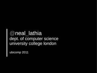 @neal_lathia
dept. of computer science
university college london
ubicomp 2011
 