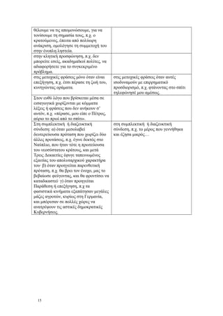 θέλουμε να τις απομονώσουμε, για να 
τονίσουμε τη σημασία τους, π.χ. ο 
κρατούμενος, έπειτα από πολύωρη 
ανάκριση, ομολόγησε τη συμμετοχή του 
στην ένοπλη ληστεία. 
στην κλητική προσφώνηση, π.χ. δεν 
μπορείτε εσείς, ακαδημαϊκοί πολίτες, να 
αδιαφορήσετε για το συγκεκριμένο 
πρόβλημα. 
στις μετοχικές φράσεις μόνο όταν είναι 
επεξήγηση, π.χ. έτσι πέρασε τη ζωή του, 
κυνηγώντας οράματα. 
στις μετοχικές φράσεις όταν αυτές 
ισοδυναμούν με επιρρηματικό 
προσδιορισμό, π.χ. φτάνοντας στο σπίτι 
τηλεφώνησέ μου αμέσως. 
Στον ευθύ λόγο που βρίσκεται μέσα σε 
εισαγωγικά χωρίζονται με κόμματα 
λέξεις ή φράσεις που δεν ανήκουν σ’ 
αυτόν, π.χ. «πέρασε, μου είπε ο Πέτρος, 
αύριο το πρωί από το σπίτι». 
Στη συμπλεκτική ή διαζευκτική 
σύνδεση: α) όταν μεσολαβεί 
δευτερεύουσα πρόταση που χωρίζει δύο 
άλλες προτάσεις, π.χ. έγινε δεκτός στο 
Ναύπλιο, που ήταν τότε η πρωτεύουσα 
του νεοσύστατου κράτους, και μετά 
Τρεις Δεκαετίες έφυγε ταπεινωμένος 
εξαιτίας του απολυταρχικού χαρακτήρα 
του· β) όταν προηγείται παρενθετική 
πρόταση, π.χ. θα βρει τον ένοχο, μας το 
βεβαίωσε φεύγοντας, και θα φροντίσει να 
καταδικαστεί· γ) όταν προηγείται 
Παράθεση ή επεξήγηση, π.χ τα 
φασιστικά κινήματα εξαπάτησαν μεγάλες 
μάζες αγροτών, κυρίως στη Γερμανία, 
και μπόρεσαν σε πολλές χώρες να 
ανατρέψουν τις αστικές δημοκρατικές 
Κυβερνήσεις. 
στη συμπλεκτική ή διαζευκτική 
σύνδεση, π.χ. το μέρος που γεννήθηκα 
και έζησα μικρός… 
15 
