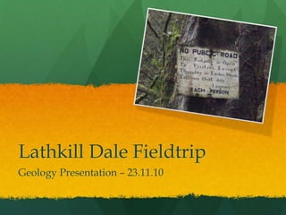 Lathkill Dale Fieldtrip
Geology Presentation – 23.11.10
 