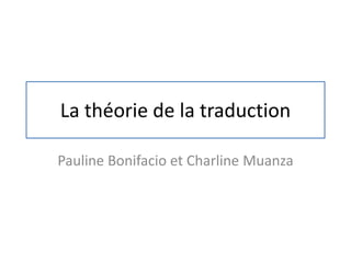 La théorie de la traduction
Pauline Bonifacio et Charline Muanza
 