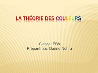Classe: EB8
Préparé par: Darine Nohra
LA THÉORIE DES COULEURS
 