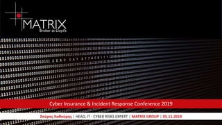 Cyber Insurance & Incident Response Conference 2019
Σπύρος Λαθούρης | HEAD, IT - CYBER RISKS EXPERT | MATRIX GROUP | 05.11.2019
 
