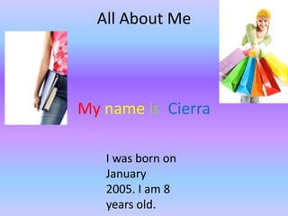 All About Me

My name is Cierra
I was born on
January
2005. I am 8
years old.

 