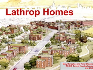 Lathrop Homes

Mary Donoghue and Tonei Glavinic
IPS-648 Current Housing Issues
Fall 2013

 