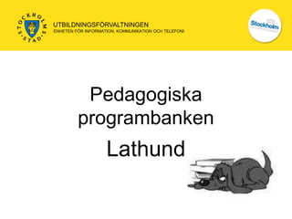 UTBILDNINGSFÖRVALTNINGEN
ENHETEN FÖR INFORMATION, KOMMUNIKATION OCH TELEFONI




          Pedagogiska
         programbanken
                    Lathund
 