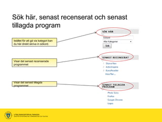 Sök här, senast recenserat och senast
tillagda program

Istället för att gå via kategori kan
du här direkt skriva in sökord.




Visar det senast recenserade
programmet




Visar det senast tillagda
programmet




UTBILDNINGSFÖRVALTNINGEN
ENHETEN FÖR INFORMATION, KOMMUNIKATION OCH TELEFONI
 