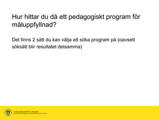 Hur hittar du då ett pedagogiskt program för
måluppfyllnad?

Det finns 2 sätt du kan välja att söka program på (oavsett
söksätt blir resultatet detsamma)




UTBILDNINGSFÖRVALTNINGEN
ENHETEN FÖR INFORMATION, KOMMUNIKATION OCH TELEFONI
 