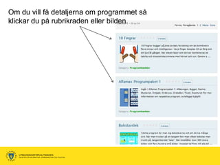 Om du vill få detaljerna om programmet så
klickar du på rubrikraden eller bilden.




   UTBILDNINGSFÖRVALTNINGEN
   ENHETEN FÖR INFORMATION, KOMMUNIKATION OCH TELEFONI
 