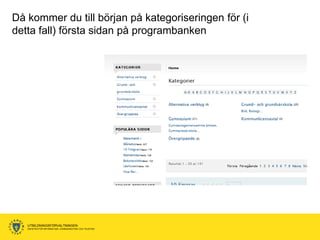 Då kommer du till början på kategoriseringen för (i
detta fall) första sidan på programbanken




   UTBILDNINGSFÖRVALTNINGEN
   ENHETEN FÖR INFORMATION, KOMMUNIKATION OCH TELEFONI
 