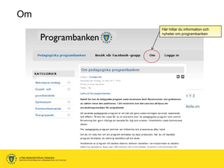 Om
                                                      Här hittar du information och
                                                      nyheter om programbanken




UTBILDNINGSFÖRVALTNINGEN
ENHETEN FÖR INFORMATION, KOMMUNIKATION OCH TELEFONI
 