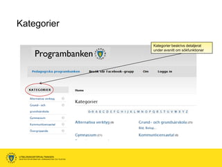 Kategorier

                                                      Kategorier beskrivs detaljerat
                                                      under avsnitt om sökfunktioner




UTBILDNINGSFÖRVALTNINGEN
ENHETEN FÖR INFORMATION, KOMMUNIKATION OCH TELEFONI
 