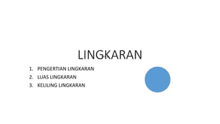 LINGKARAN
1. PENGERTIAN LINGKARAN
2. LUAS LINGKARAN
3. KELILING LINGKARAN
+ +
 