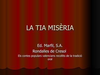 LA TIA MISÈRIA

              Ed. Marfil, S.A.
            Rondalles de Cresol
Els contes populars valencians recollits de la tradició
                        oral
 