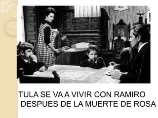 TULA SE VA A VIVIR CON RAMIRO
DESPUES DE LA MUERTE DE ROSA
 